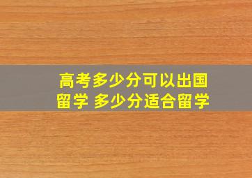 高考多少分可以出国留学 多少分适合留学